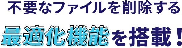 不要なファイルを削除する最適化機能を搭載