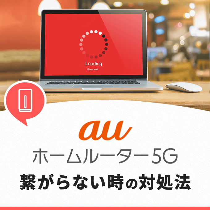 au ホームルーター 5Gが繋がらない時の対処法を7つ紹介